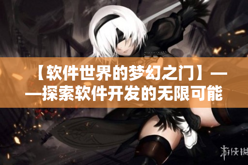 【軟件世界的夢幻之門】——探索軟件開發(fā)的無限可能