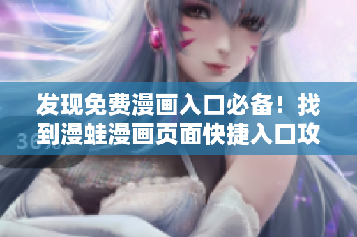 發(fā)現(xiàn)免費(fèi)漫畫入口必備！找到漫蛙漫畫頁(yè)面快捷入口攻略