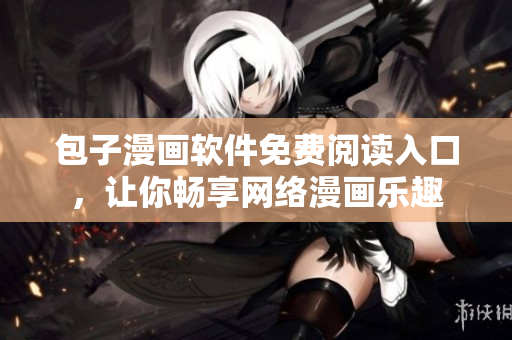 包子漫畫軟件免費閱讀入口，讓你暢享網(wǎng)絡(luò)漫畫樂趣