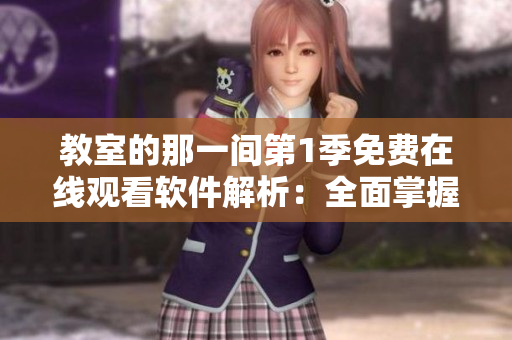 教室的那一間第1季免費(fèi)在線觀看軟件解析：全面掌握觀影技巧
