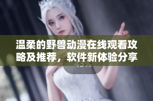 溫柔的野獸動漫在線觀看攻略及推薦，軟件新體驗分享