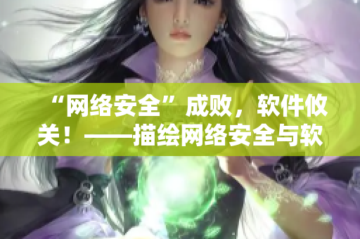 “網(wǎng)絡(luò)安全”成敗，軟件攸關(guān)！——描繪網(wǎng)絡(luò)安全與軟件技術(shù)協(xié)同發(fā)展的漫畫