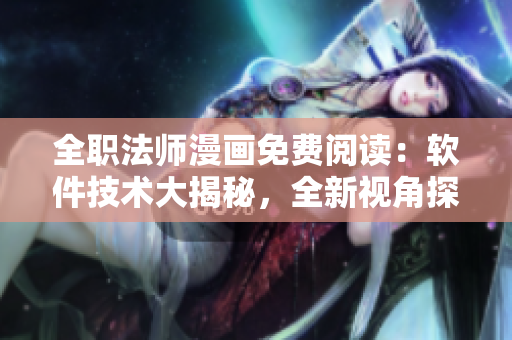 全職法師漫畫免費(fèi)閱讀：軟件技術(shù)大揭秘，全新視角探索程序員的奇幻世界