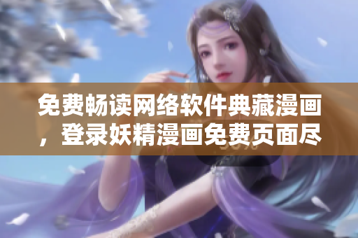 免費暢讀網(wǎng)絡(luò)軟件典藏漫畫，登錄妖精漫畫免費頁面盡情享受