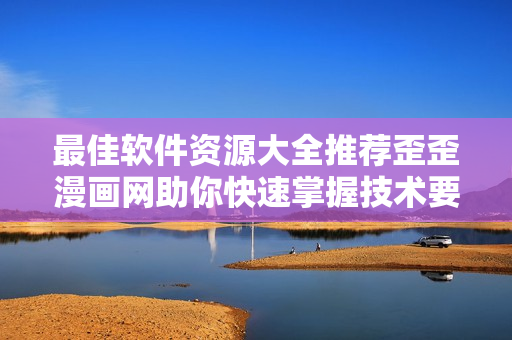 最佳軟件資源大全推薦歪歪漫畫網(wǎng)助你快速掌握技術(shù)要訣