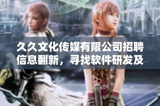 久久文化傳媒有限公司招聘信息翻新，尋找軟件研發(fā)及技術支持人才