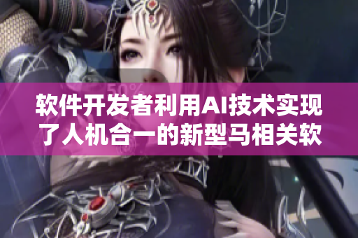 軟件開(kāi)發(fā)者利用AI技術(shù)實(shí)現(xiàn)了人機(jī)合一的新型馬相關(guān)軟件創(chuàng)建