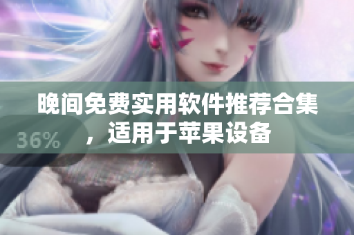 晚間免費(fèi)實用軟件推薦合集，適用于蘋果設(shè)備