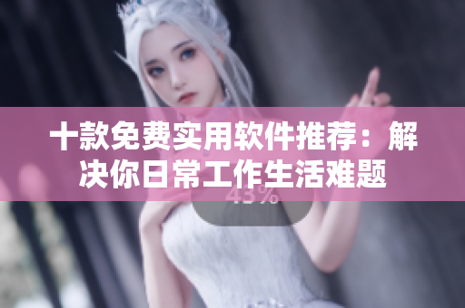 十款免費(fèi)實(shí)用軟件推薦：解決你日常工作生活難題