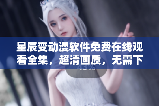 星辰變動(dòng)漫軟件免費(fèi)在線觀看全集，超清畫質(zhì)，無(wú)需下載，流暢觀影盛宴
