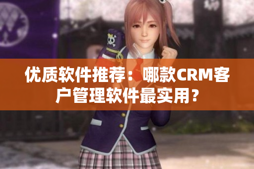 優(yōu)質(zhì)軟件推薦：哪款CRM客戶管理軟件最實(shí)用？