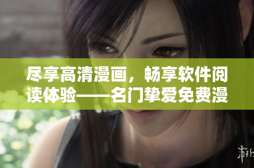 盡享高清漫畫，暢享軟件閱讀體驗(yàn)——名門摯愛免費(fèi)漫畫觀看軟件