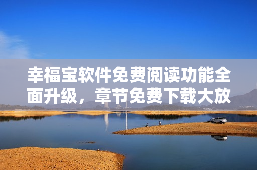 幸福寶軟件免費(fèi)閱讀功能全面升級(jí)，章節(jié)免費(fèi)下載大放送!
