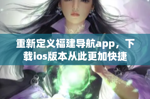 重新定義福建導(dǎo)航app，下載ios版本從此更加快捷