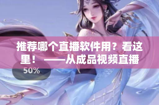 推薦哪個直播軟件用？看這里！ ——從成品視頻直播軟件推薦