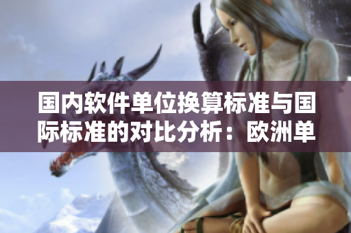 國(guó)內(nèi)軟件單位換算標(biāo)準(zhǔn)與國(guó)際標(biāo)準(zhǔn)的對(duì)比分析：歐洲單位與國(guó)產(chǎn)單位何去何從？