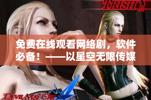 免費在線觀看網絡劇，軟件必備！——以星空無限傳媒為例