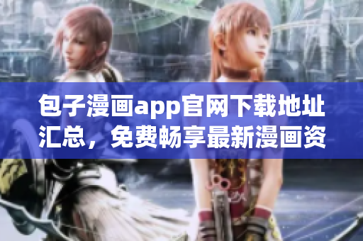 包子漫畫app官網(wǎng)下載地址匯總，免費(fèi)暢享最新漫畫資源！