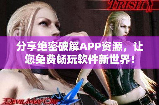 分享絕密破解APP資源，讓您免費(fèi)暢玩軟件新世界！