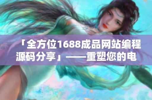 「全方位1688成品網(wǎng)站編程源碼分享」——重塑您的電商夢想！