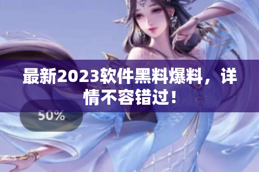 最新2023軟件黑料爆料，詳情不容錯(cuò)過(guò)！