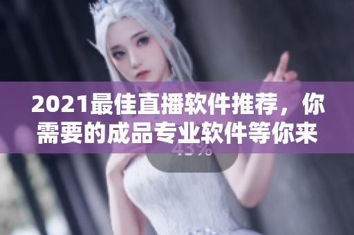 2021最佳直播軟件推薦，你需要的成品專業(yè)軟件等你來選！