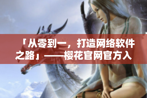 「從零到一，打造網(wǎng)絡(luò)軟件之路」——櫻花官網(wǎng)官方入門指南
