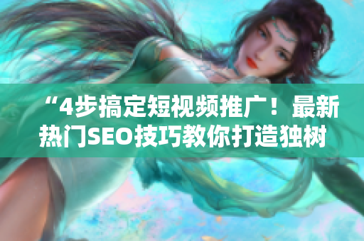 “4步搞定短視頻推廣！最新熱門SEO技巧教你打造獨樹一幟的短視頻網(wǎng)站”