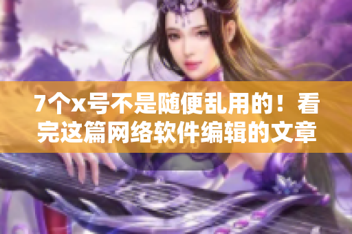 7個(gè)x號不是隨便亂用的！看完這篇網(wǎng)絡(luò)軟件編輯的文章，你就知道了！