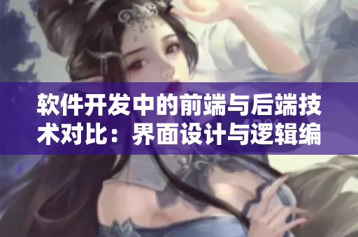 軟件開發(fā)中的前端與后端技術(shù)對比：界面設計與邏輯編程