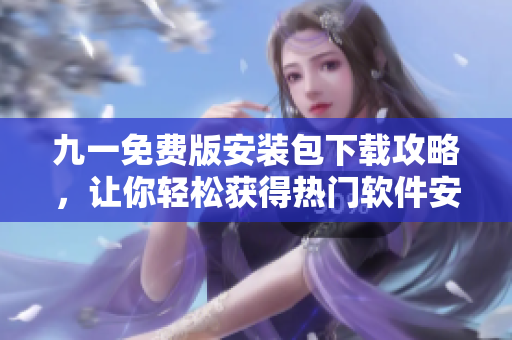 九一免費(fèi)版安裝包下載攻略，讓你輕松獲得熱門軟件安裝包
