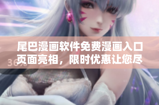 尾巴漫畫軟件免費(fèi)漫畫入口頁面亮相，限時(shí)優(yōu)惠讓您盡情暢享