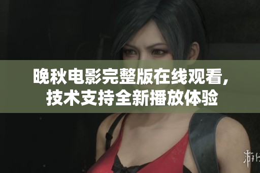 晚秋電影完整版在線觀看, 技術(shù)支持全新播放體驗(yàn)