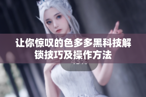 讓你驚嘆的色多多黑科技解鎖技巧及操作方法