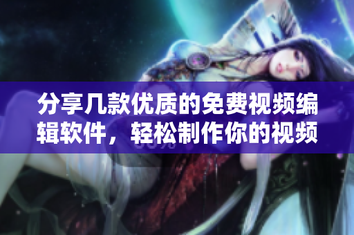 分享幾款優(yōu)質(zhì)的免費(fèi)視頻編輯軟件，輕松制作你的視頻！