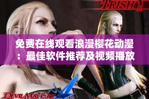 免費(fèi)在線觀看浪漫櫻花動(dòng)漫：最佳軟件推薦及視頻播放方法