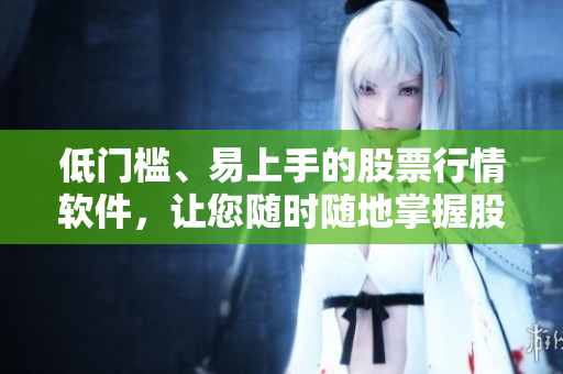 低門檻、易上手的股票行情軟件，讓您隨時隨地掌握股市變化！