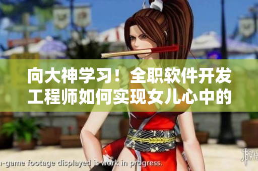 向大神學習！全職軟件開發(fā)工程師如何實現(xiàn)女兒心中的科技夢想