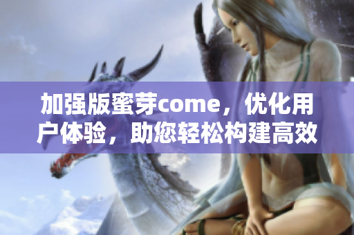 加強(qiáng)版蜜芽come，優(yōu)化用戶(hù)體驗(yàn)，助您輕松構(gòu)建高效網(wǎng)絡(luò)軟件