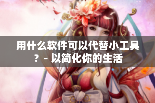 用什么軟件可以代替小工具？- 以簡化你的生活
