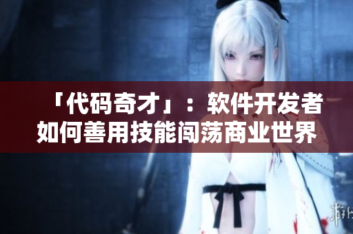 「代碼奇才」：軟件開發(fā)者如何善用技能闖蕩商業(yè)世界