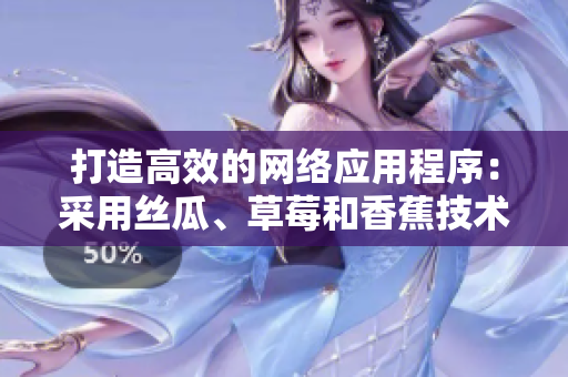 打造高效的網(wǎng)絡應用程序：采用絲瓜、草莓和香蕉技術的創(chuàng)新解決方案
