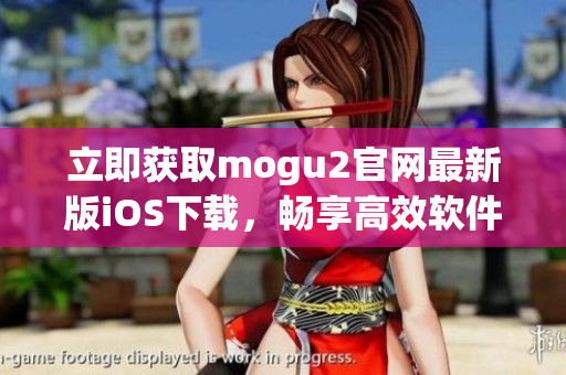 立即獲取mogu2官網(wǎng)最新版iOS下載，暢享高效軟件體驗