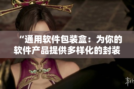 “通用軟件包裝盒：為你的軟件產(chǎn)品提供多樣化的封裝選擇！”