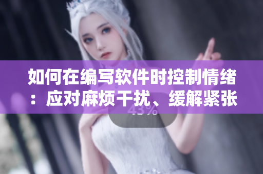 如何在編寫軟件時控制情緒：應(yīng)對麻煩干擾、緩解緊張焦慮