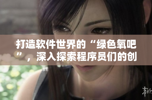 打造軟件世界的“綠色氧吧”，深入探索程序員們的創(chuàng)新森林