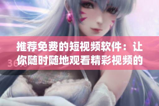 推薦免費(fèi)的短視頻軟件：讓你隨時(shí)隨地觀看精彩視頻的app