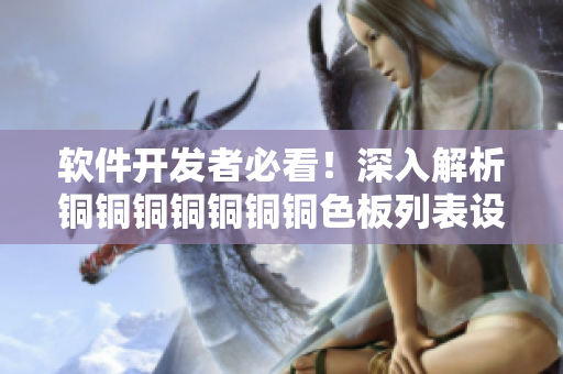 軟件開發(fā)者必看！深入解析銅銅銅銅銅銅銅色板列表設(shè)計原理及應(yīng)用技巧