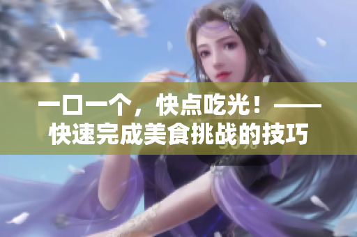 一口一個，快點吃光！——快速完成美食挑戰(zhàn)的技巧