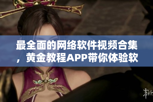 最全面的網(wǎng)絡(luò)軟件視頻合集，黃金教程APP帶你體驗軟件編寫的樂趣！